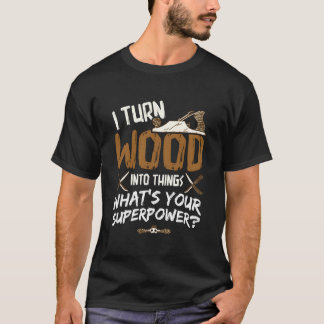 I Turn Wood Into Things Carpenter Woodworking Wood T-Shirt
