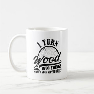 I Turn Wood Into Things Coffee Mug