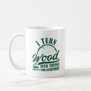 I Turn Wood Into Things Coffee Mug