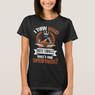 I Turn wood into things... Joiner and Craftsman T-Shirt