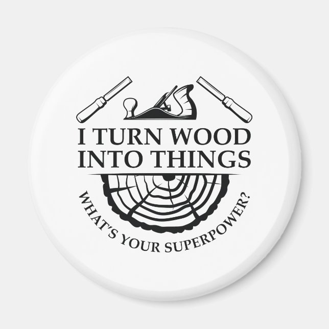 I Turn Wood Into Things Magnet (Front)