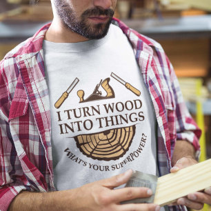 I Turn Wood Into Things T-Shirt