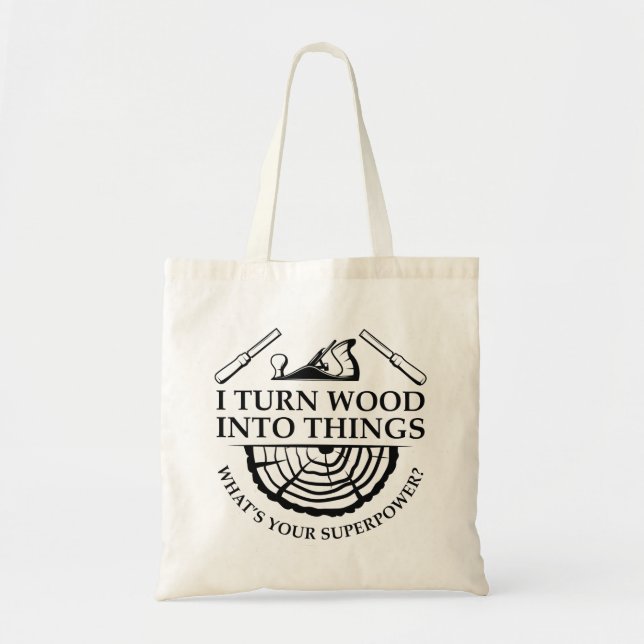 I Turn Wood Into Things Tote Bag (Front)