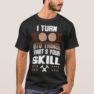 I Turn Wood Into Things Whats Your Skill bake rain T-Shirt