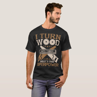 I Turn wood into things what's your superpower T-Shirt