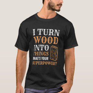 I Turn Wood Into Things Wood Worker Carpenter Buil T-Shirt