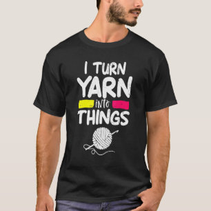 I Turn Yarn Into Things Crocheter Knitter Mum Pun T-Shirt