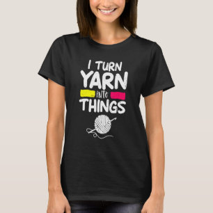I Turn Yarn Into Things Crocheter Knitter Mum Pun T-Shirt