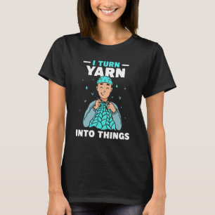 I Turn Yarn Into Things Knitting Hobby Knit Knitte T-Shirt