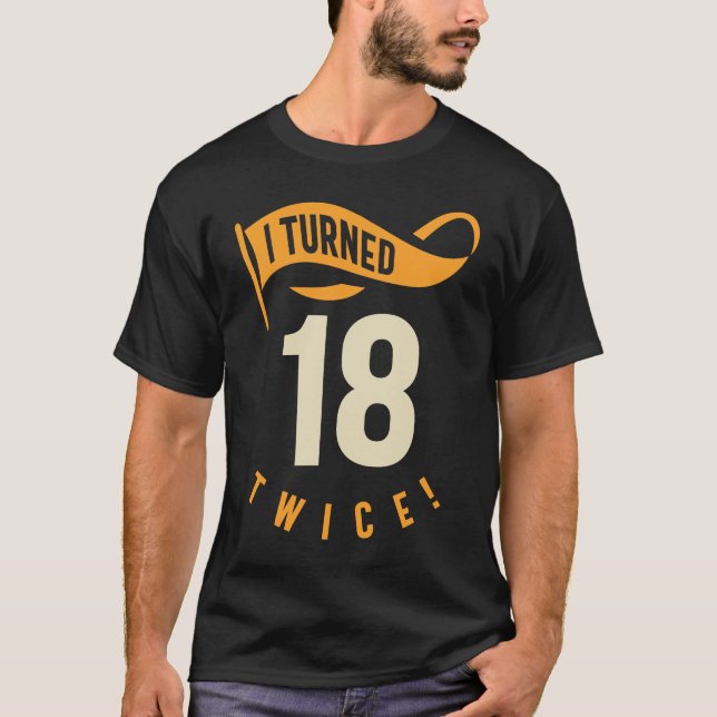 I Turned 18 Twice! Funny 36th Birthday Gift T-Shirt (Front)