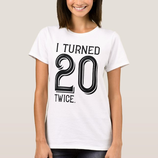 I Turned 20 Twice T-Shirt (Front)
