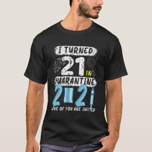 I Turned 21 In Quarantine 2021 None Of You Are Inv T-Shirt