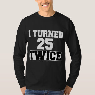 I Turned 25 Twice Fifty 50 Years Old 50th Birthday T-Shirt
