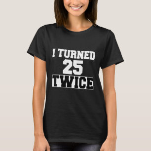 I Turned 25 Twice Fifty 50 Years Old 50th Birthday T-Shirt