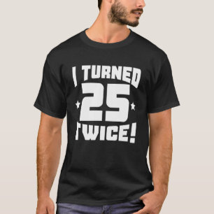 I Turned 25 Twice! Funny 50Th Birthday T-Shirt