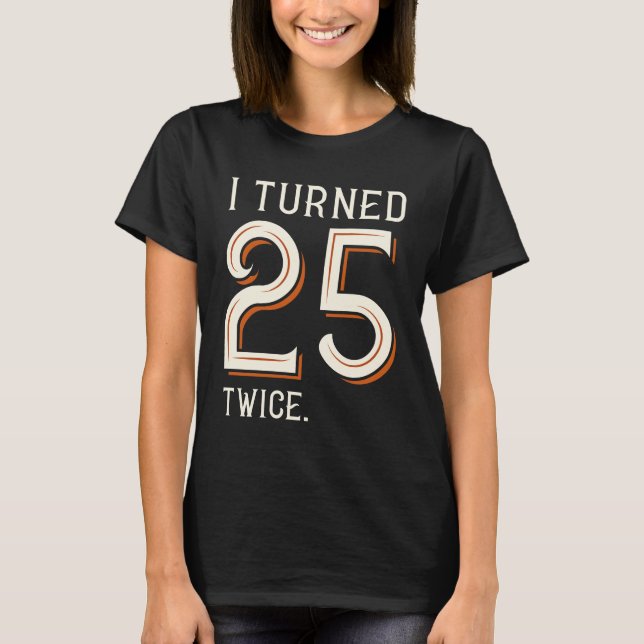 I Turned 25 Twice T-Shirt (Front)