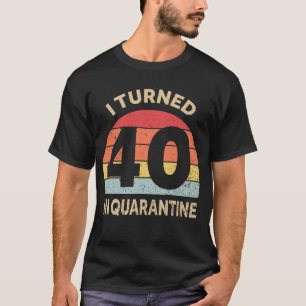 I Turned 40 In Quarantine T-Shirt