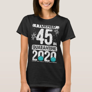 I Turned 45 In Quarantine 2020 45 years old 45th B T-Shirt