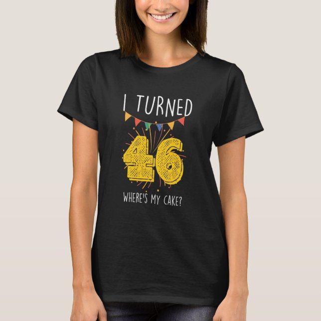 I Turned 46 Where's My Cake Birthday Cake Celebrat T-Shirt (Front)