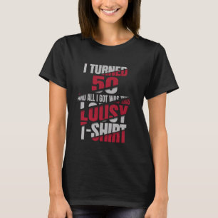 I Turned 50 And All I Got Was This Lousy T-Shirt