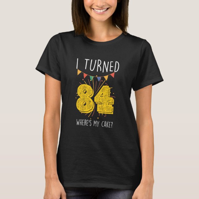 I Turned 84 Where's My Cake Birthday Cake Celebrat T-Shirt (Front)