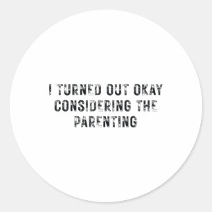 I Turned Out Okay Considering The Parenting _1 Classic Round Sticker