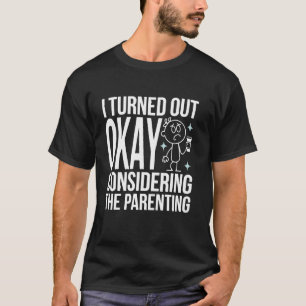 I Turned Out Okay Considering The Parenting T-Shirt