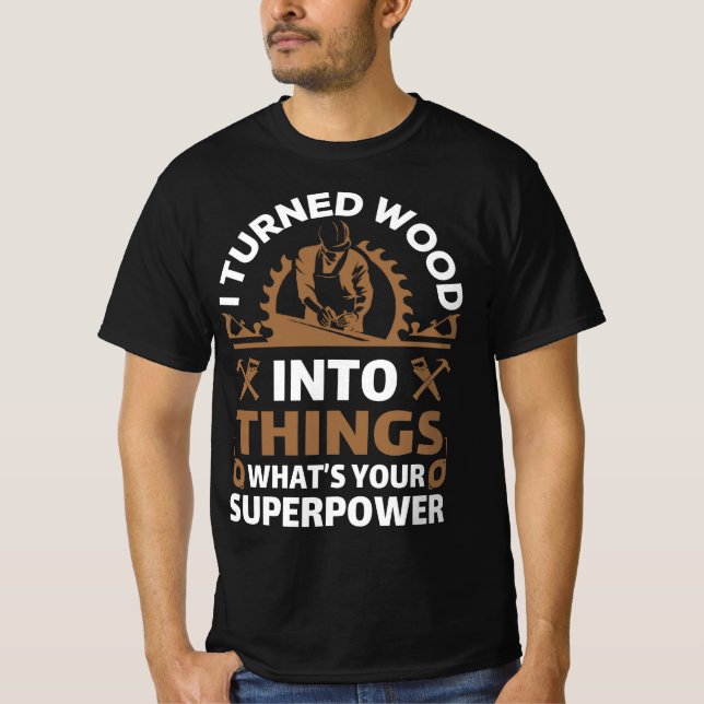 I turned wood into things what's your superpower T-Shirt (Front)