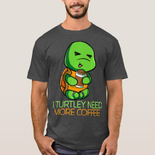 I Turtley Need More Coffee Decaf Coffee Cafe T-Shirt