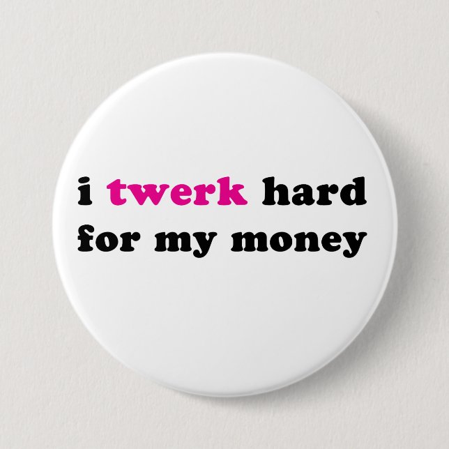 I twerk hard for my money button (Front)