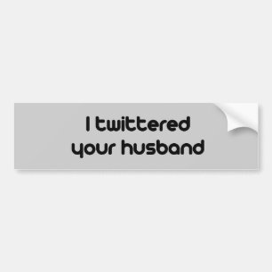 I twittered your husband bumper sticker