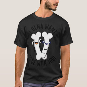 I Ulna Want To Be With You Funny Bone Puns 1 T-Shirt