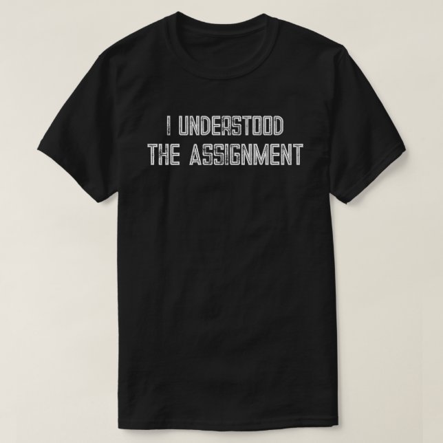 I Understood The Assignment T-Shirt (Design Front)