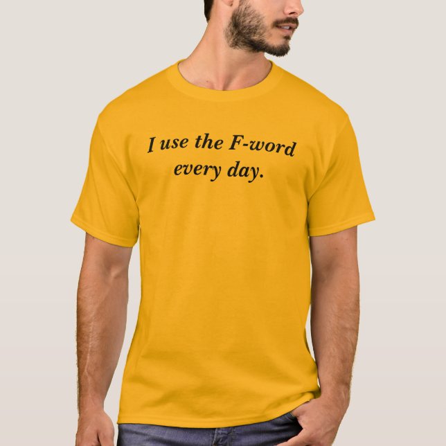 I use the F-word every day. T-Shirt (Front)