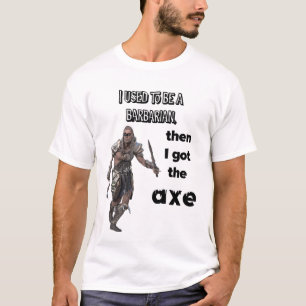 I used to be a barbarian, then I got the axe! T-Shirt