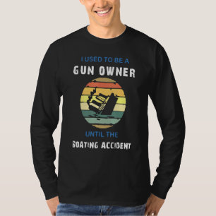 I Used To Be A Gun Owner Until The Boating Acciden T-Shirt