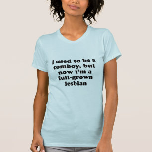 I used to be a tomboy but now Im a grown lesbian T-Shirt