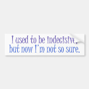 I used to be Indecisive.. Bumper Sticker