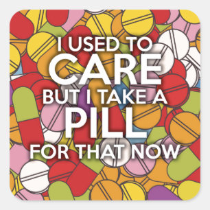 I USED TO CARE BUT I TAKE A PILL FOR THAT NOW SQUARE STICKER