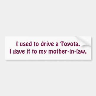 I used to drive a Toyota.I gave it to my mother... Bumper Sticker