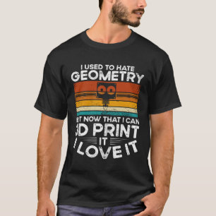 I Used To Hate Geometry But Now That I Can 3d Prin T-Shirt