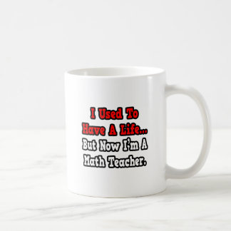 I Used to Have a Life...Math Teacher Coffee Mug