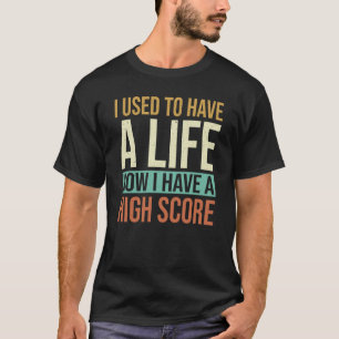 I Used to Have a Life Now I Have a High Score T-Shirt