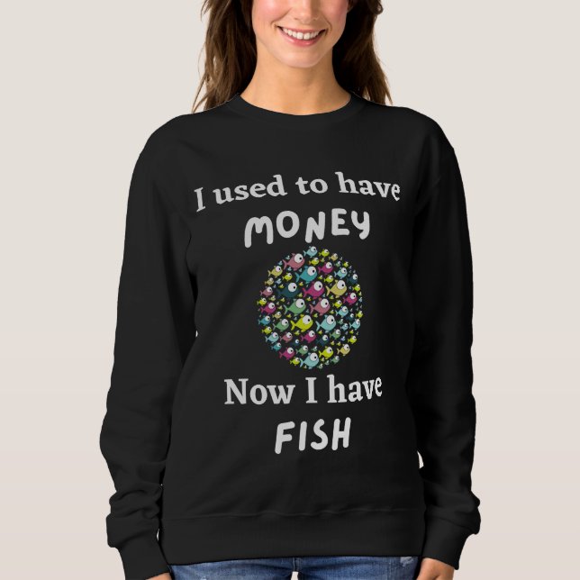I Used To Have Money Now I Have Fish Sweatshirt (Front)