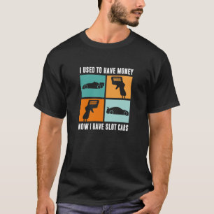 I Used To Have Money Now I Have Slot Cars T-Shirt