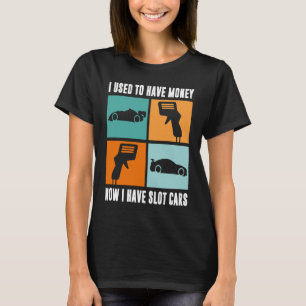 I Used To Have Money Now I Have Slot Cars T-Shirt