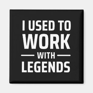I Used To Work With Legends Magnet