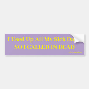 I used up all my sick days, bumper sticker