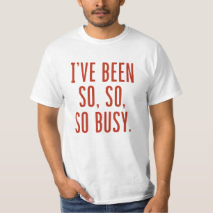 I’ve Been So So So Busy T-Shirt