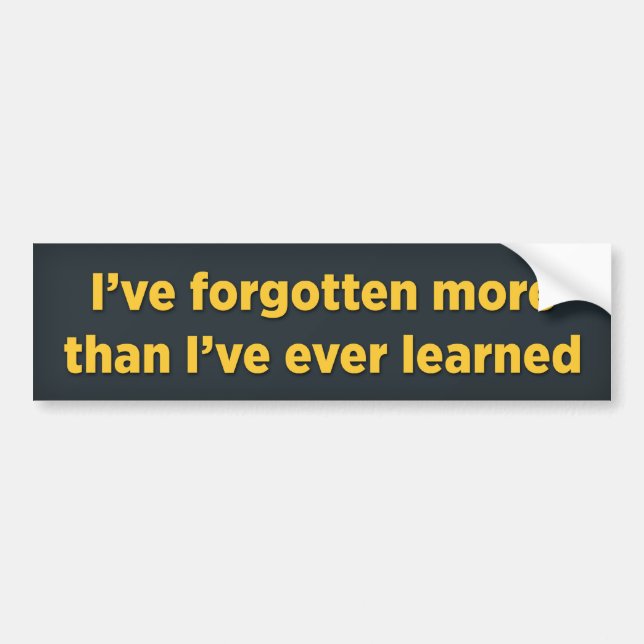 I’ve forgotten more than I’ve ever learned Bumper Sticker (Front)